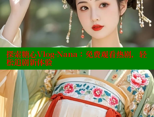 探索糖心Vlog-Nana：免费观看热剧，轻松追剧新体验