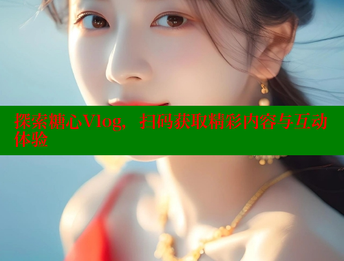 探索糖心Vlog，扫码获取精彩内容与互动体验