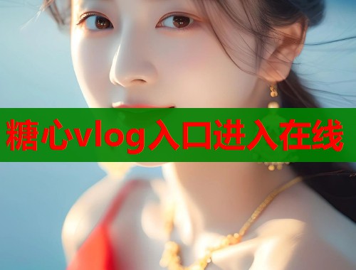 糖心vlog入口进入在线 糖心vlog入口进入在线