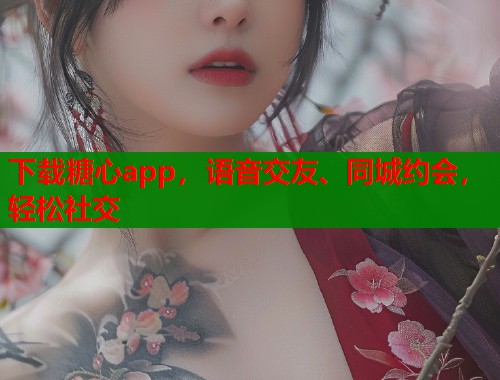 下载糖心app，语音交友、同城约会，轻松社交