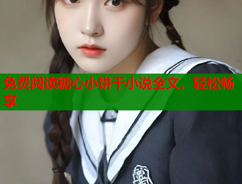 免费阅读糖心小饼干小说全文，轻松畅享