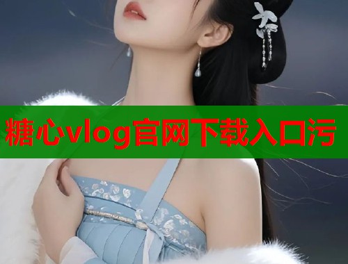 糖心vlog官网下载入口污