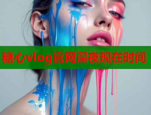 糖心vlog官网深夜现在时间