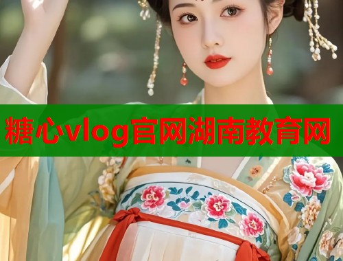 糖心vlog官网湖南教育网 糖心vlog官网湖南教育网