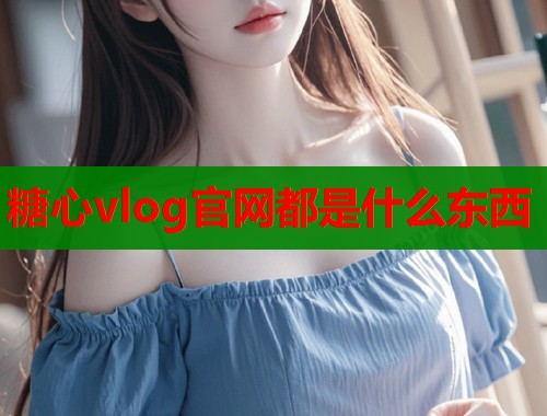 糖心vlog官网都是什么东西
