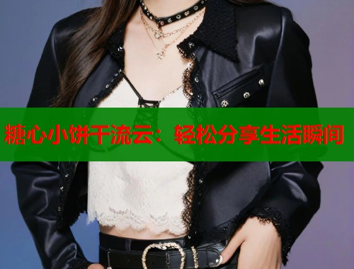 糖心小饼干流云：轻松分享生活瞬间