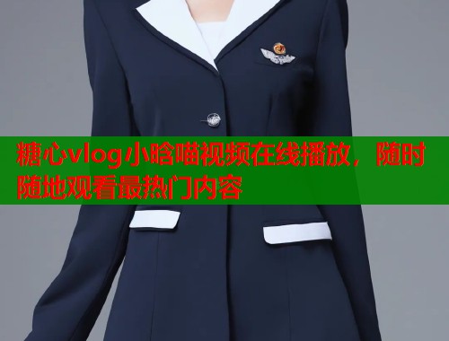 糖心vlog小晗喵视频在线播放，随时随地观看最热门内容