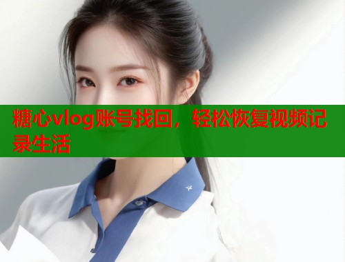 糖心vlog账号找回，轻松恢复视频记录生活