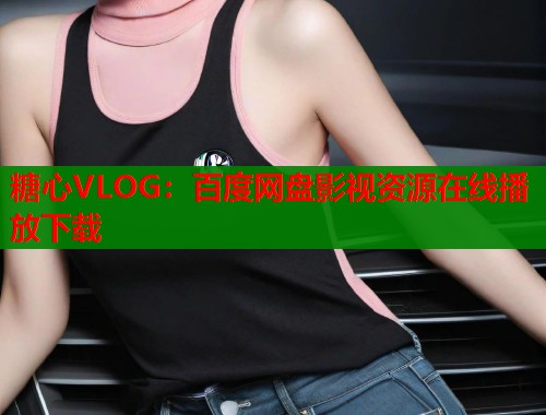 糖心VLOG：百度网盘影视资源在线播放下载