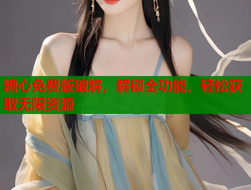 糖心免费版破解，解锁全功能，轻松获取无限资源