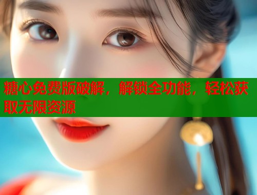 糖心免费版破解，解锁全功能，轻松获取无限资源