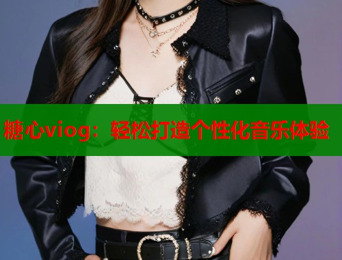 糖心viog：轻松打造个性化音乐体验