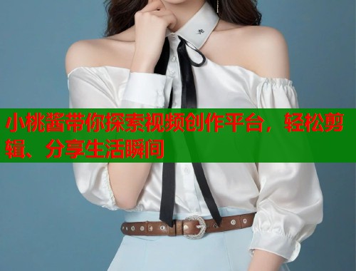 小桃酱带你探索视频创作平台,轻松剪辑、分享生活瞬间 小桃酱带你探索视频创作平台,轻松剪辑、分享生活瞬间