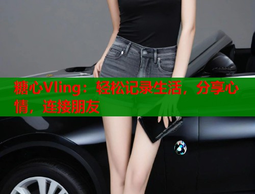 糖心Vling：轻松记录生活，分享心情，连接朋友