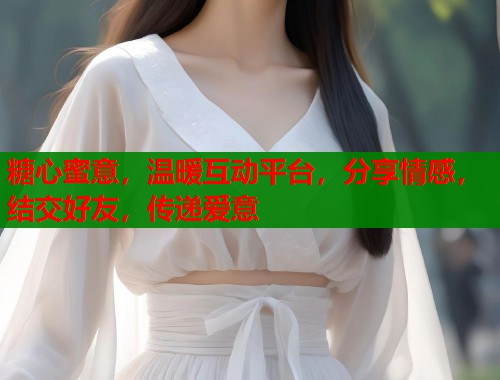 糖心蜜意，温暖互动平台，分享情感，结交好友，传递爱意